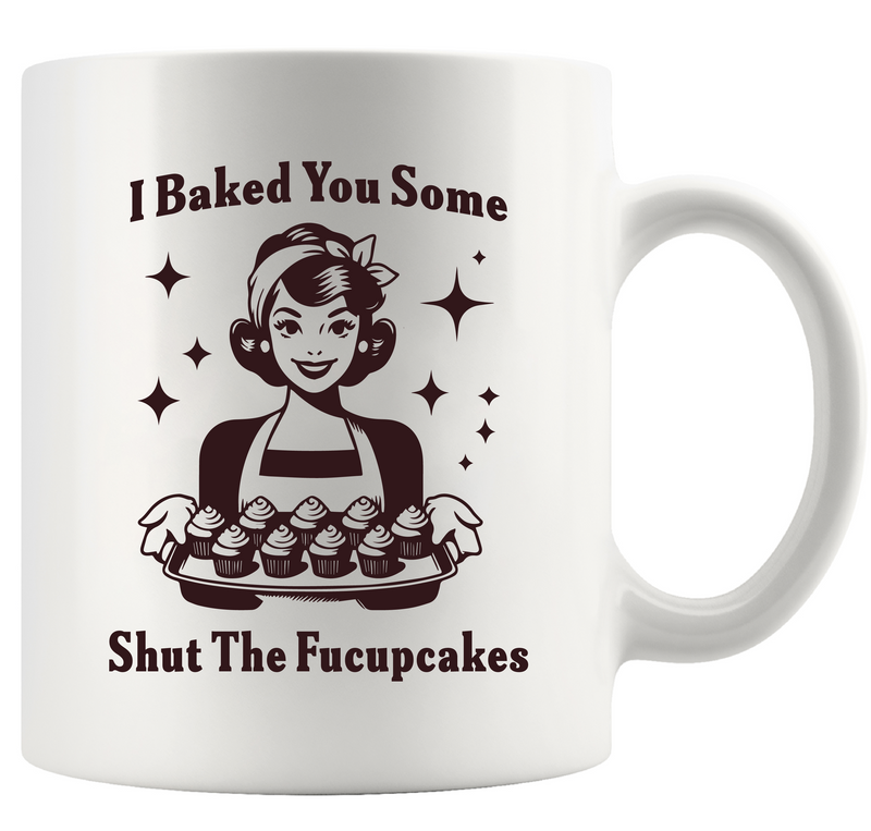 I Baked You Some Shut The Fucupcakes  Ceramic Mug 11 oz White