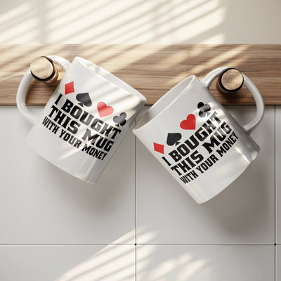 I Bought This Mug With Your Money Poker Ceramic Mug 11 oz White
