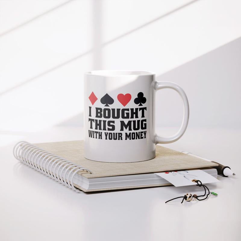 I Bought This Mug With Your Money Poker Ceramic Mug 11 oz White