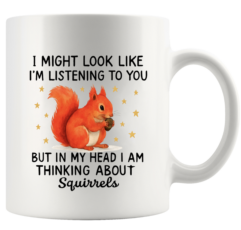 I Might Look Like I’m Listening To You But In My Head I’m Thinking About Squirrels Ceramic Mug 11 oz White