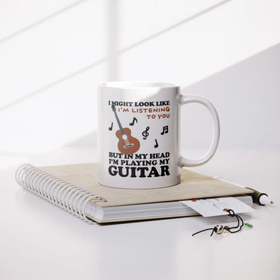 I Might Look Like I'm Listening To You But In My Head I'm Playing My Guitar Ceramic Mug 11 oz White