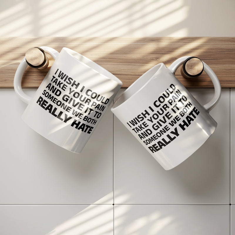 I Wish I Could Take Your Pain And Give It To Someone We Both Really Hate Ceramic Mug 11 oz White