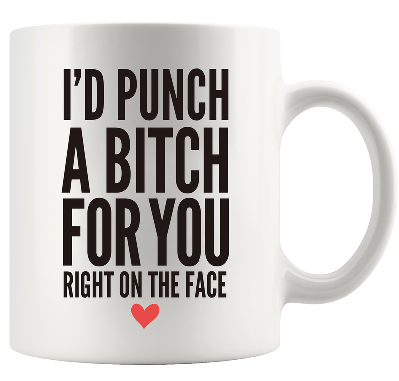 I’d Punch A Bitch For You Right On The Face Ceramic Mug 11 oz White