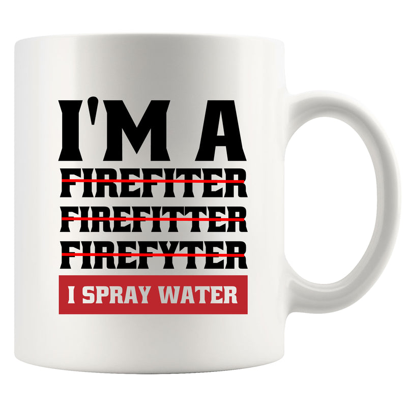 I'm A Firefiter Firefitter Firefyter, I Spray Water Firefighter Coffee Mug 11oz White.