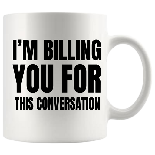 I'm Billing You For This Conversation Ceramic Mug 11 oz White.