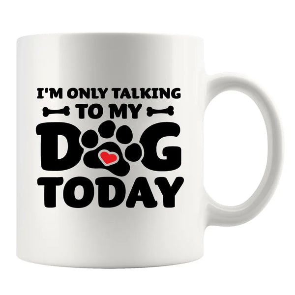 I’m Only Talking To My Dog Today Ceramic Mug 11 oz White