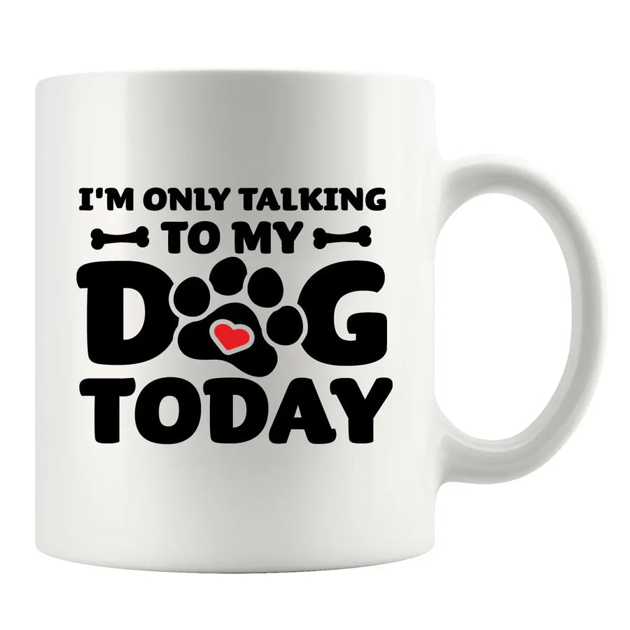 I’m Only Talking To My Dog Today Ceramic Mug 11 oz White