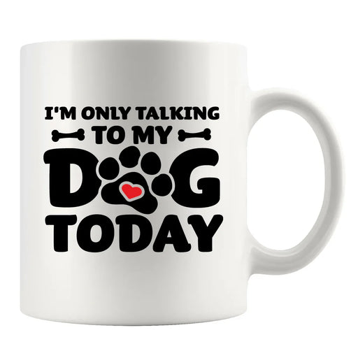 I’m Only Talking To My Dog Today Ceramic Mug 11 oz White - Panvola