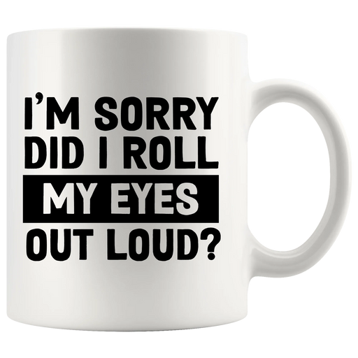 I'm Sorry Did I Roll My Eyes Out Loud Sarcastic Coffee Mug 11 oz White - Panvola