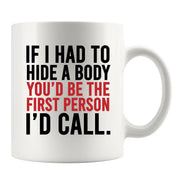 If I Had To Hide A Body You’d Be The First Person I’d Call Ceramic Mug 11 oz White - Panvola