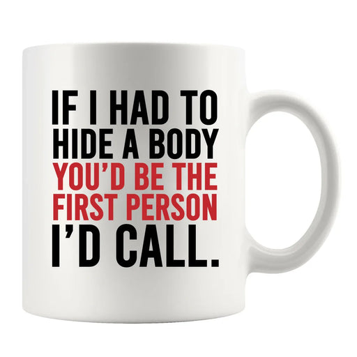 If I Had To Hide A Body You’d Be The First Person I’d Call Ceramic Mug 11 oz White - Panvola
