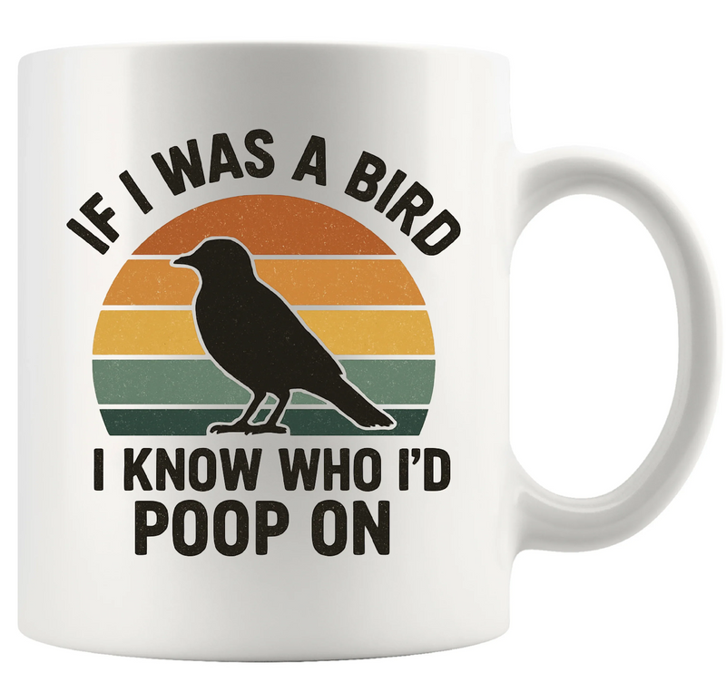 If I Was A Bird I Know Who I'd Poop On Ceramic Mug 11 oz White - Panvola