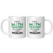 I'm A Math Teacher Of Course I Have Problems Coffee Mug 11 oz White.