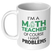 I'm A Math Teacher Of Course I Have Problems Coffee Mug 11 oz White.