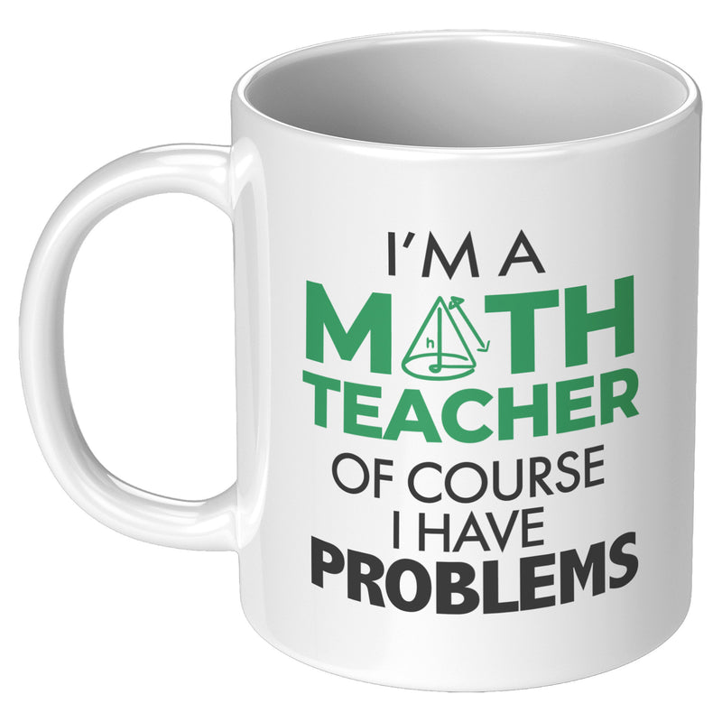 I'm A Math Teacher Of Course I Have Problems Coffee Mug 11 oz White.