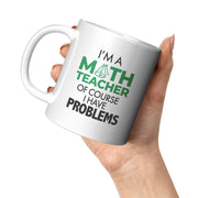 I'm A Math Teacher Of Course I Have Problems Coffee Mug 11 oz White.