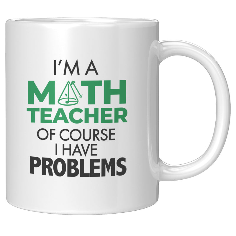 I'm A Math Teacher Of Course I Have Problems Coffee Mug 11 oz White.