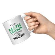 I'm A Math Teacher Of Course I Have Problems Coffee Mug 11 oz White.