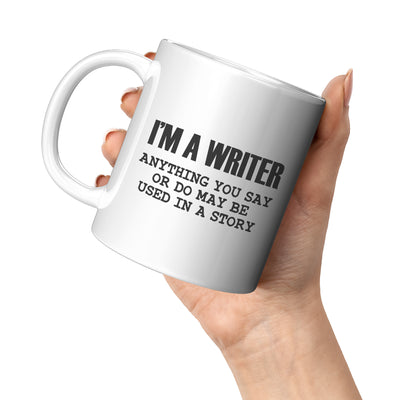 I'm a Writer Anything You Say or Do May be Used in a Story Author Ceramic Mug 11 oz White