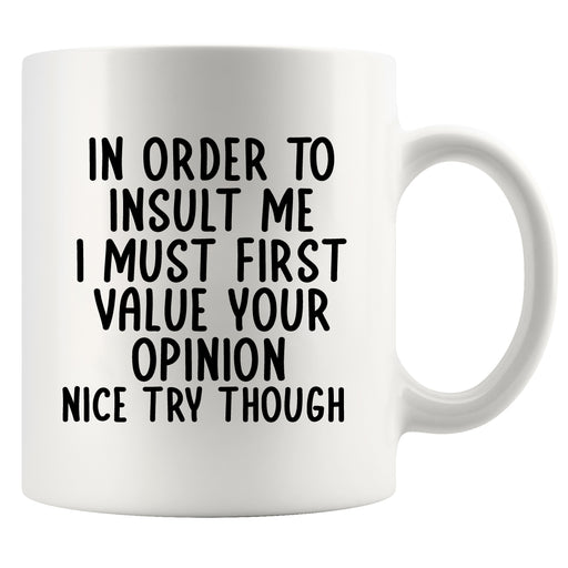In Order To Insult Me I Must First Value Your Opinion Ceramic Mug 11 oz White.