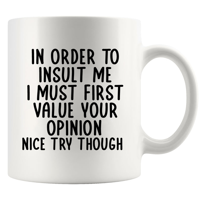 In Order To Insult Me I Must First Value Your Opinion Ceramic Mug 11 oz White
