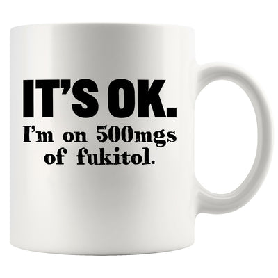 It's Ok I'm On 500mg Of Fukitol Ceramic Mug 11 oz White