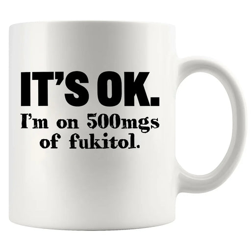 It's Ok I'm On 500mg Of Fukitol Ceramic Mug 11 oz White - Panvola