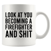 Look At You Becoming A Firefighter And Shit Ceramic Mug 11 oz White.