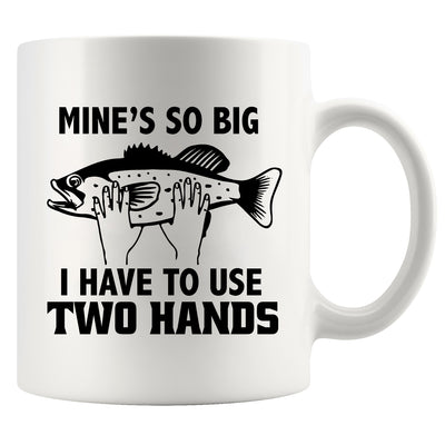 Mine's So Big I Have To Use Two Hands Ceramic Mug 11 oz White