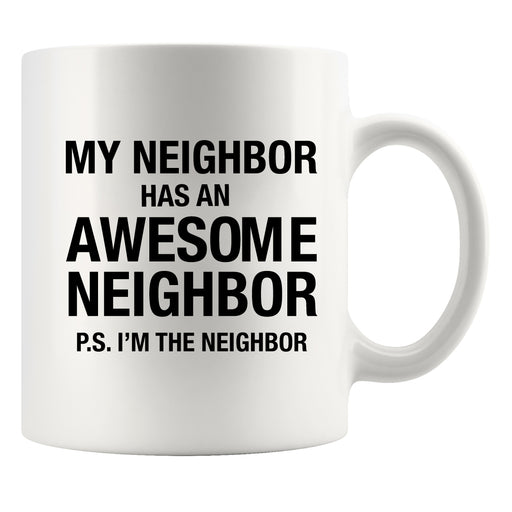 My Neighbor Has An Awesome Neighbor Ceramic Mug 11oz White.