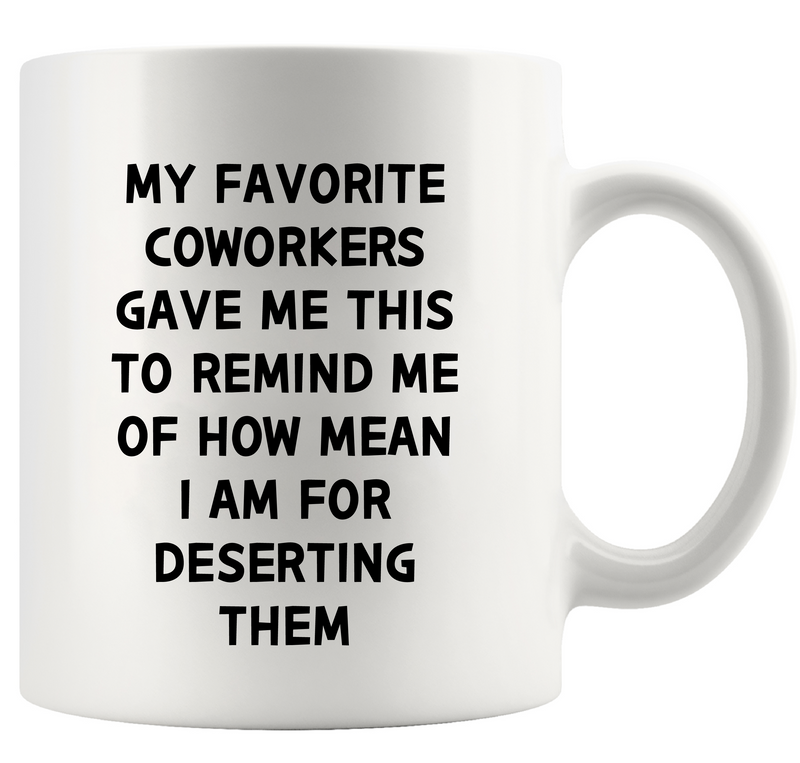 My Favorite Coworkers Gave Me This To Remind Me Of How Mean I Am For Deserting Them Ceramic Mug 11 oz White