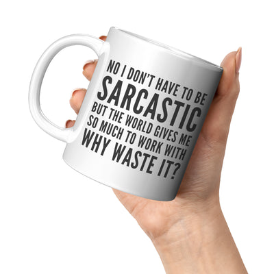 No I Don't Have To Be Sarcastic But The World Gives Me So Much To Work With Sarcastic Gifts For Office Coworker Boss Coffee Mug 11 oz