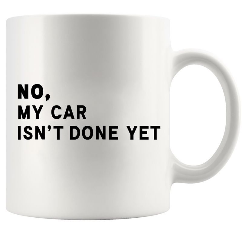 No My Car Isn’t Done Yet Ceramic Mug 11 oz White