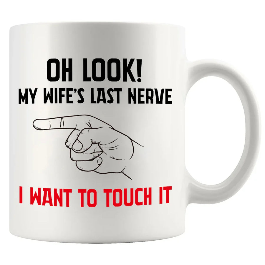 Oh Look My Wife's Last Nerve I Want To Touch it Ceramic Mug 11 oz White