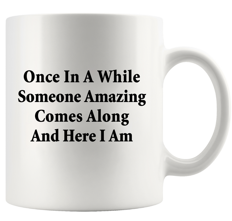 Once In A While Someone Amazing Comes Along And Here I Am Ceramic Mug 11 oz White