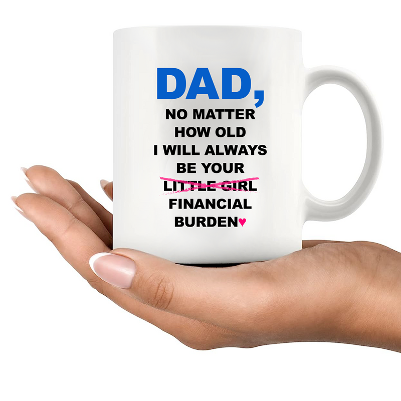 Dad No Matter How Old I Will Always Be Your Financial Burden Mug 11 oz