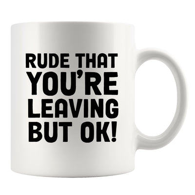 Rude That You Are Leaving But Ok Ceramic Mug 11oz White