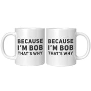 Sarcastic Gift - Because I'm Bob That's Why Humorous Gag Gift Coffee Mug 11 oz - Panvola