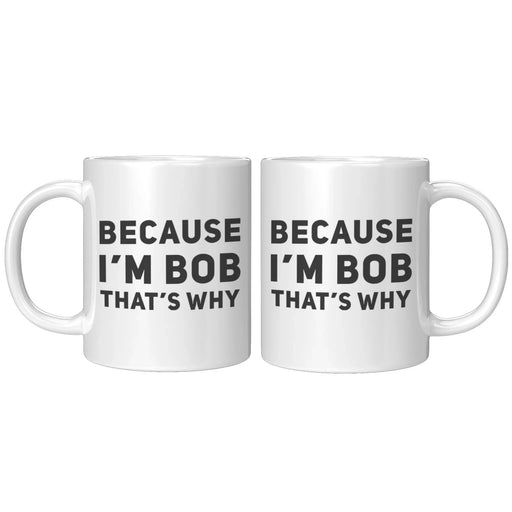 Sarcastic Gift - Because I'm Bob That's Why Humorous Gag Gift Coffee Mug 11 oz - Panvola