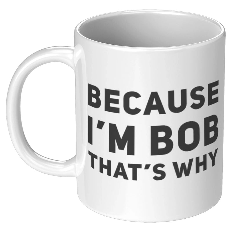 Sarcastic Gift - Because I'm Bob That's Why Humorous Gag Gift Coffee Mug 11 oz - Panvola