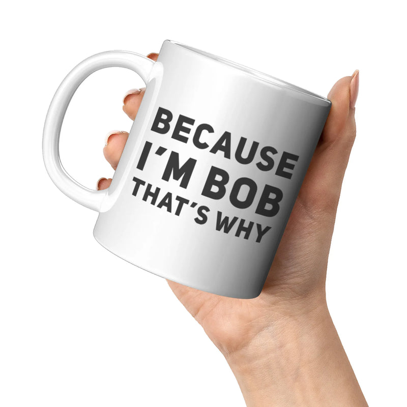 Sarcastic Gift - Because I'm Bob That's Why Humorous Gag Gift Coffee Mug 11 oz - Panvola