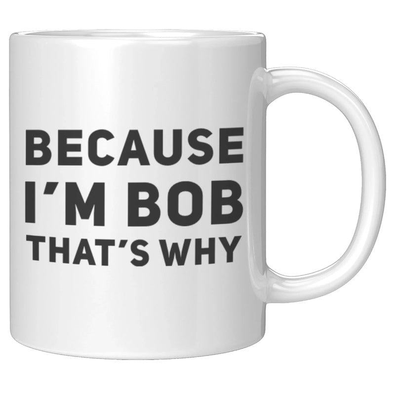 Sarcastic Gift - Because I'm Bob That's Why Humorous Gag Gift Coffee Mug 11 oz - Panvola