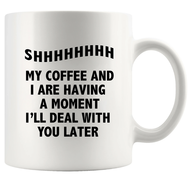 Shhh My Coffee And I Are Having A Moment Ceramic Mug 11 oz White - Panvola