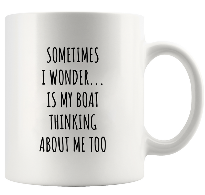 Sometimes I Wonder Is My Boat Is Thinking About Me Too Ceramic Mug 11 oz White