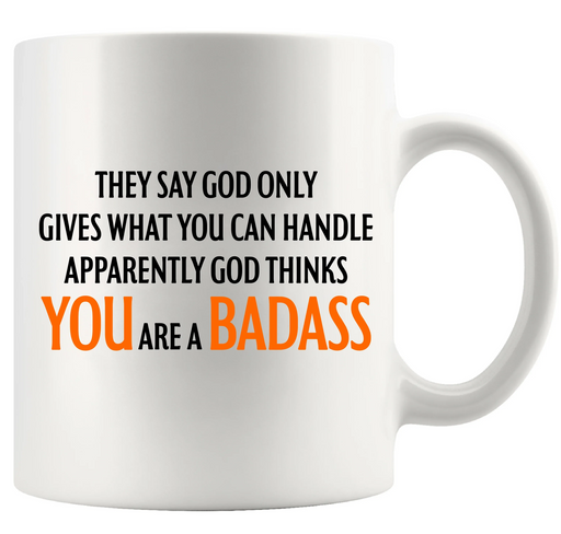 They Say God Only Gives What You Can Handle Apparently God Thinks You Are A Badass Ceramic Mug 11 oz White - Panvola