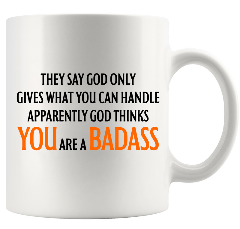 They Say God Only Gives What You Can Handle Apparently God Thinks You Are A Badass Ceramic Mug 11 oz White