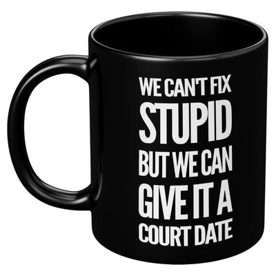 We Can't Fix Stupid But We Can Give It A Court Date Coffee Mug 11 oz Black