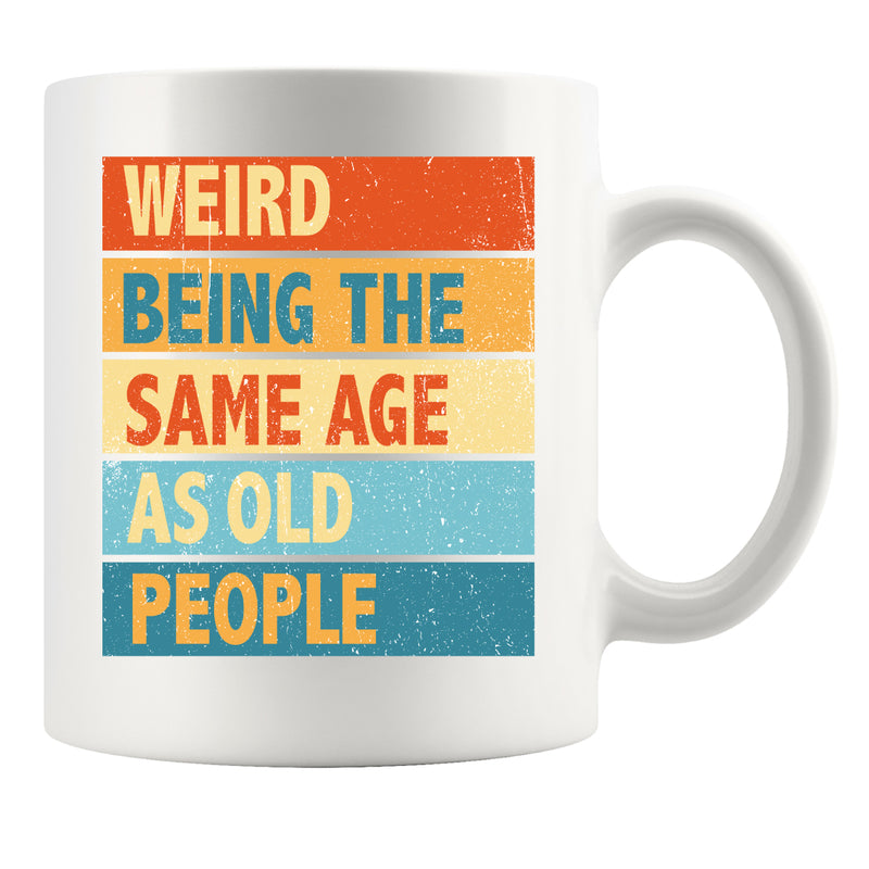 Weird Being the Same Age as Old People Birthday Gifts Ceramic Mug 11oz White