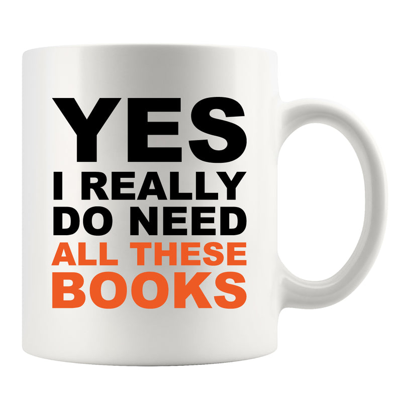 Yes I Really Do Need All These Books Ceramic Mug 11oz White.