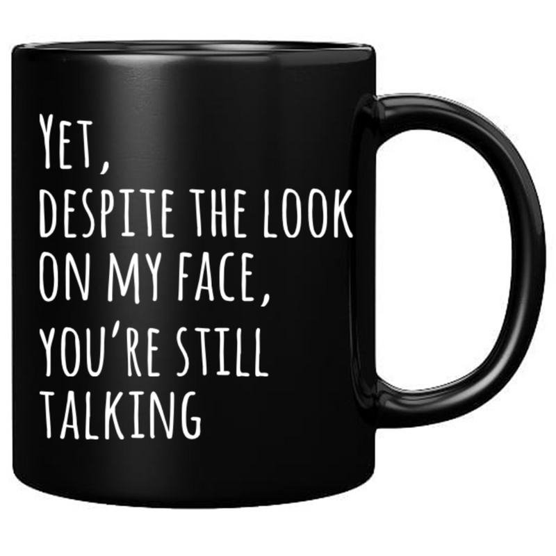 Yet Despite The Look On My Face You Are Still Talking Ceramic Mug 11 oz Black